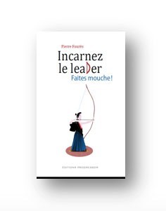 Incarnez le leader. Faites Mouche ! Pierre Fourès